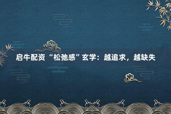 启牛配资 “松弛感”玄学：越追求，越缺失