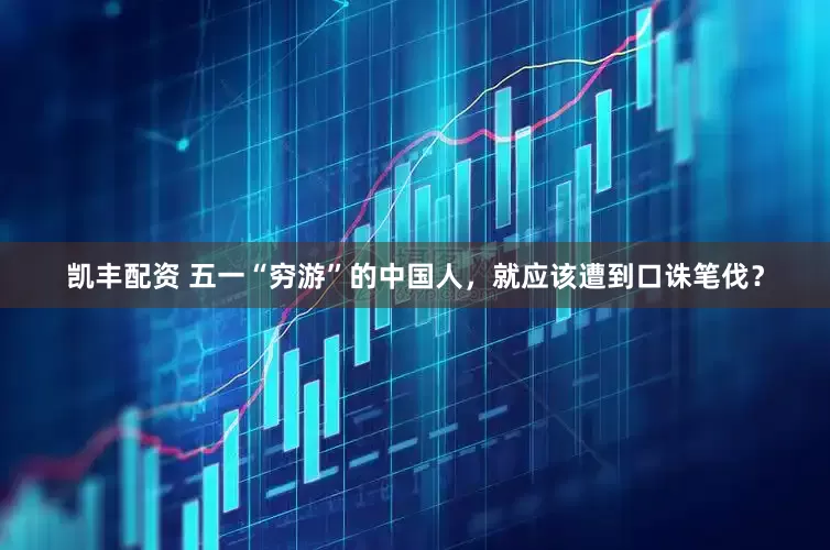 凯丰配资 五一“穷游”的中国人，就应该遭到口诛笔伐？