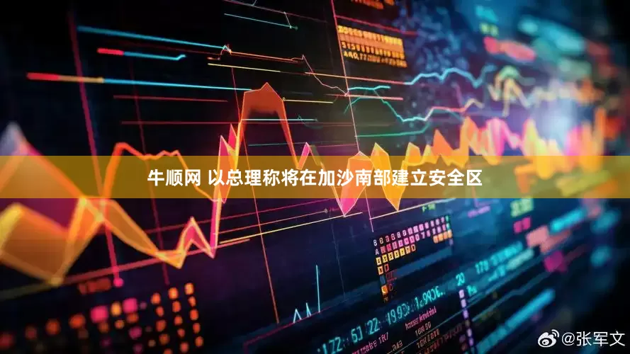 牛顺网 以总理称将在加沙南部建立安全区