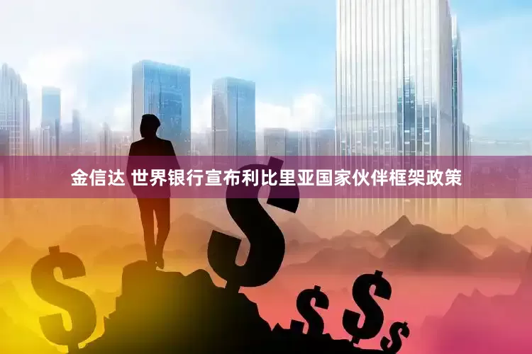 金信达 世界银行宣布利比里亚国家伙伴框架政策