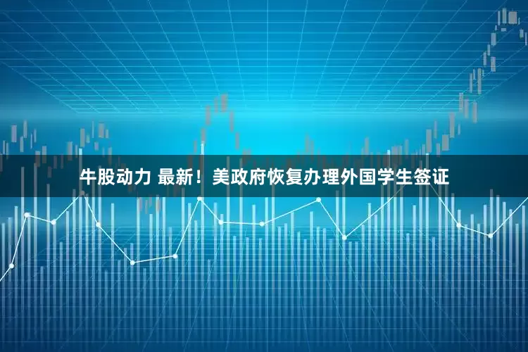 牛股动力 最新！美政府恢复办理外国学生签证