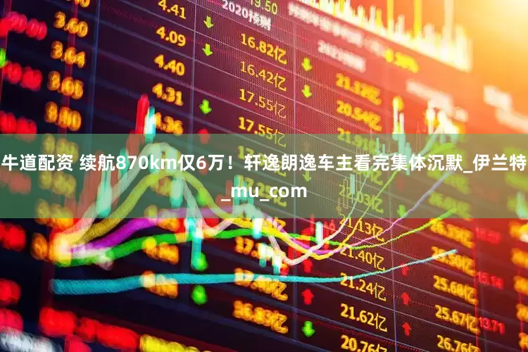 牛道配资 续航870km仅6万！轩逸朗逸车主看完集体沉默_伊兰特_mu_com