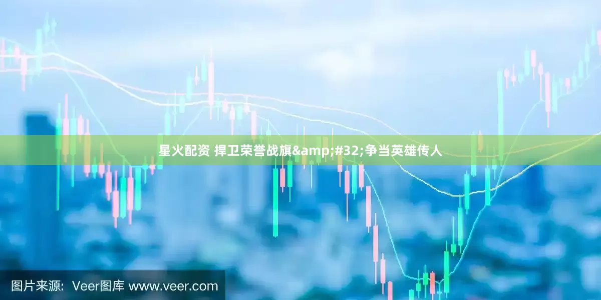 星火配资 捍卫荣誉战旗&#32;争当英雄传人