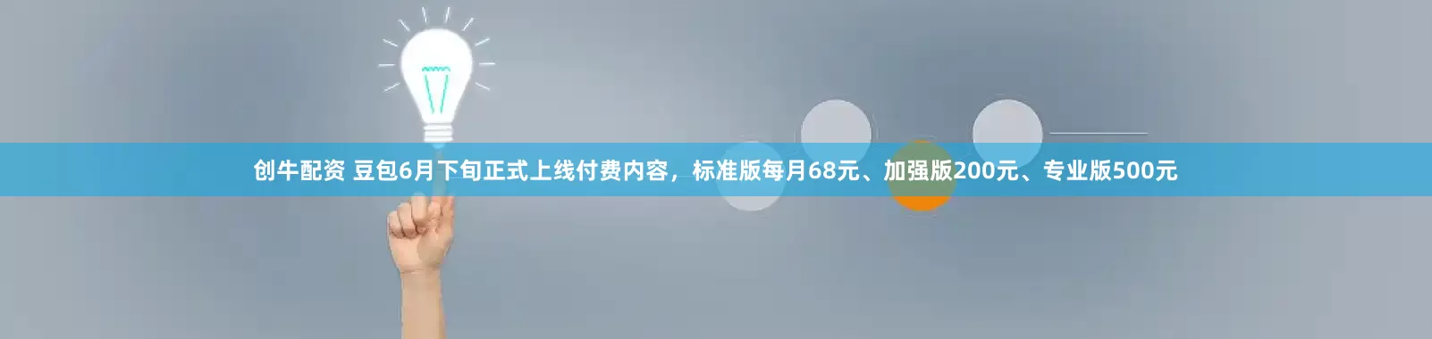 创牛配资 豆包6月下旬正式上线付费内容，标准版每月68元、加强版200元、专业版500元