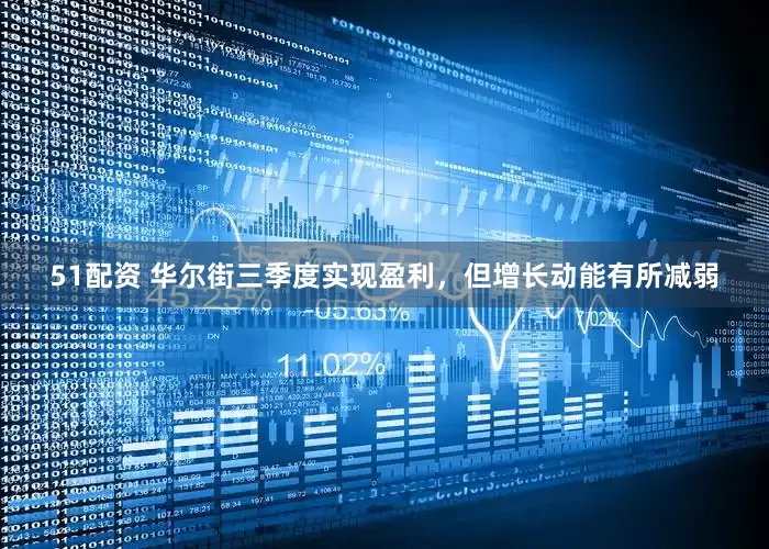 51配资 华尔街三季度实现盈利，但增长动能有所减弱