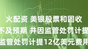 火配资 美银股票和固收交易收入不及预期 并因监管处罚计提12亿美元费用